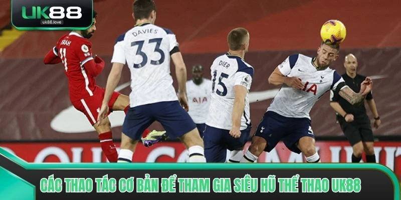 Các thao tác cơ bản để tham gia Siêu Hũ Thể Thao UK88 chuẩn xác