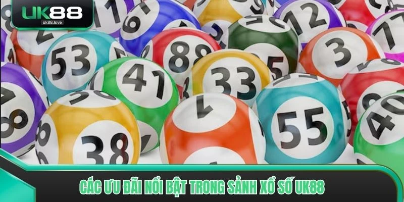 Các ưu đãi nổi bật trong sảnh xổ số UK88
