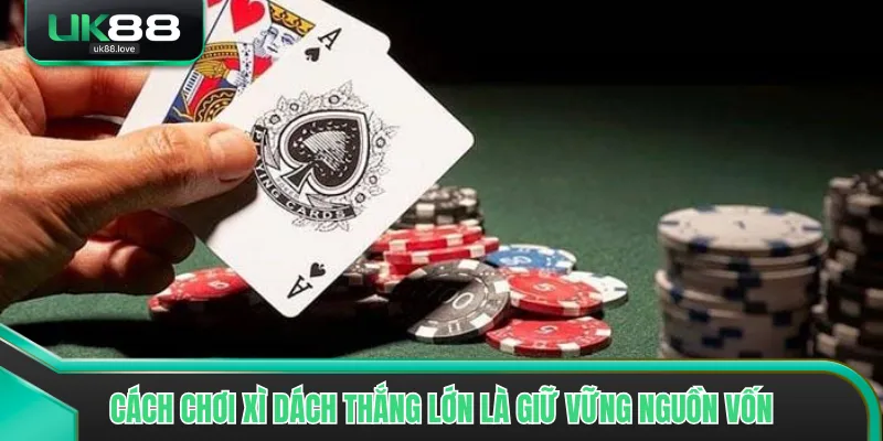 Cách chơi xì dách thắng lớn là giữ vững nguồn vốn