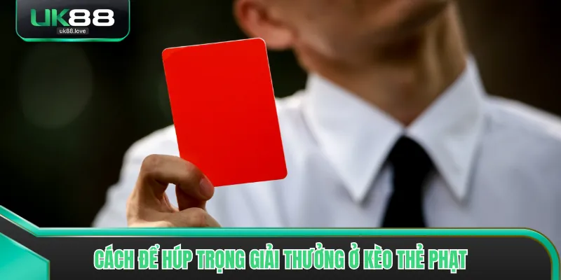 Cách để húp trọng giải thưởng ở kèo thẻ phạt