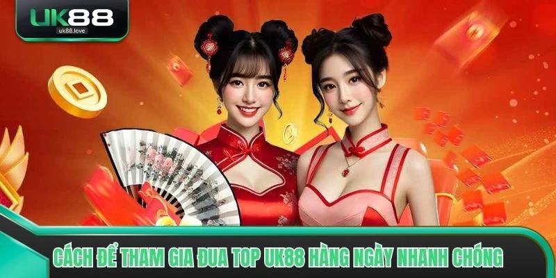 Cách để tham gia Đua Top UK88 hàng ngày nhanh chóng